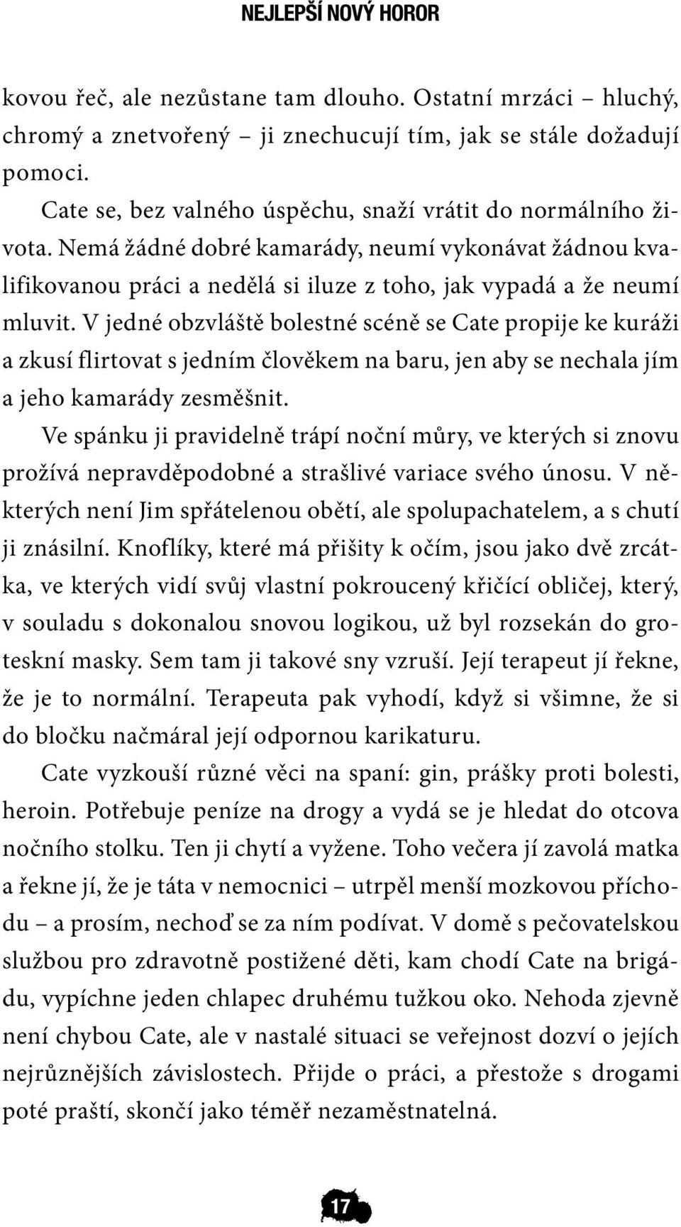 V jedné obzvláště bolestné scéně se Cate propije ke kuráži a zkusí flirtovat s jedním člověkem na baru, jen aby se nechala jím a jeho kamarády zesměšnit.