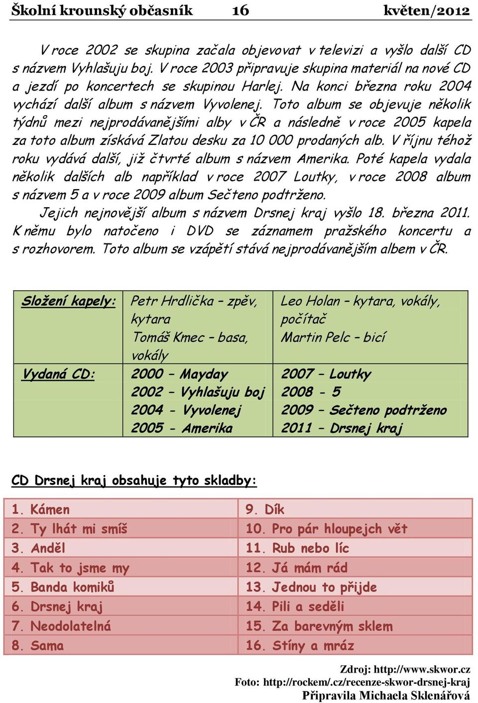 Toto album se objevuje několik týdnů mezi nejprodávanějšími alby v ČR a následně v roce 2005 kapela za toto album získává Zlatou desku za 10 000 prodaných alb.