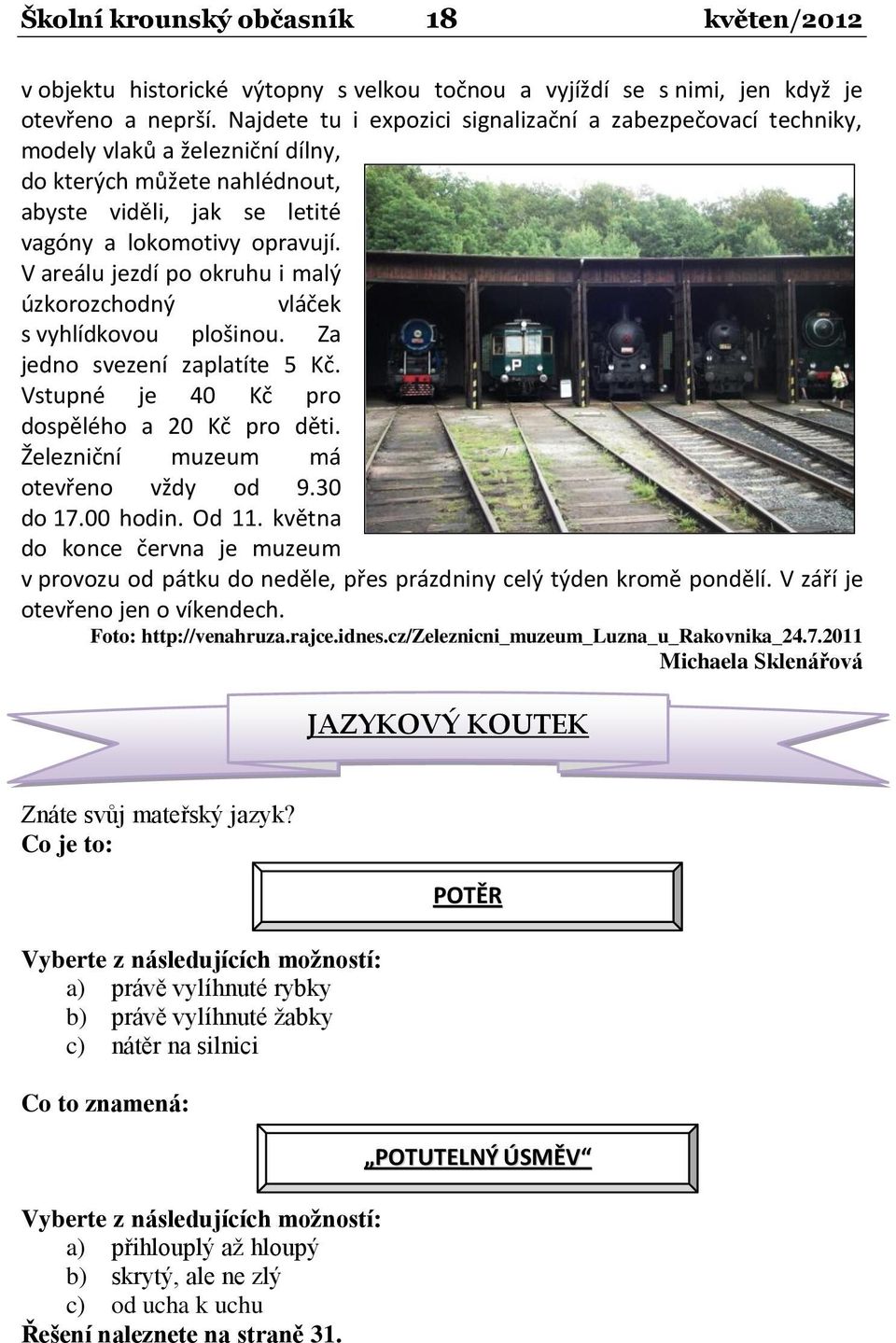 V areálu jezdí po okruhu i malý úzkorozchodný vláček s vyhlídkovou plošinou. Za jedno svezení zaplatíte 5 Kč. Vstupné je 40 Kč pro dospělého a 20 Kč pro děti. Železniční muzeum má otevřeno vždy od 9.