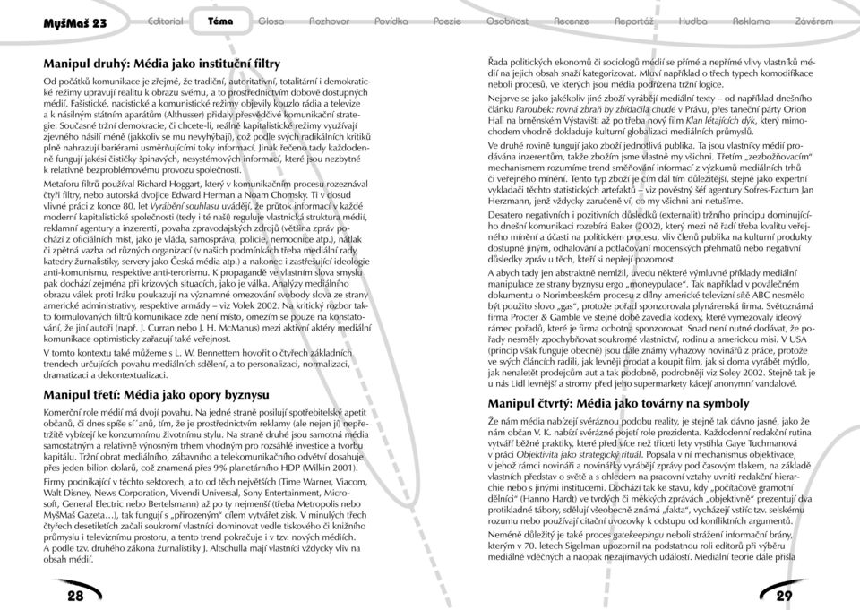 Fašistické, nacistické a komunistické režimy objevily kouzlo rádia a televize a k násilným státním aparátům (Althusser) přidaly přesvědčivé komunikační strategie.