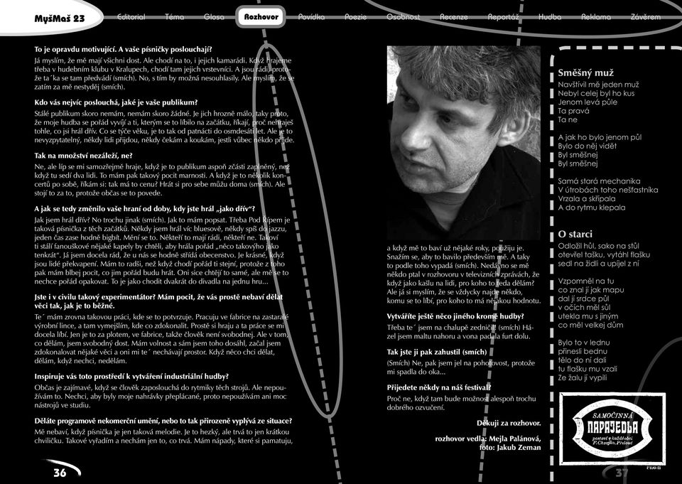 Ale myslím, že se zatím za mě nestyděj (smích). Kdo vás nejvíc poslouchá, jaké je vaše publikum? Stálé publikum skoro nemám, nemám skoro žádné.