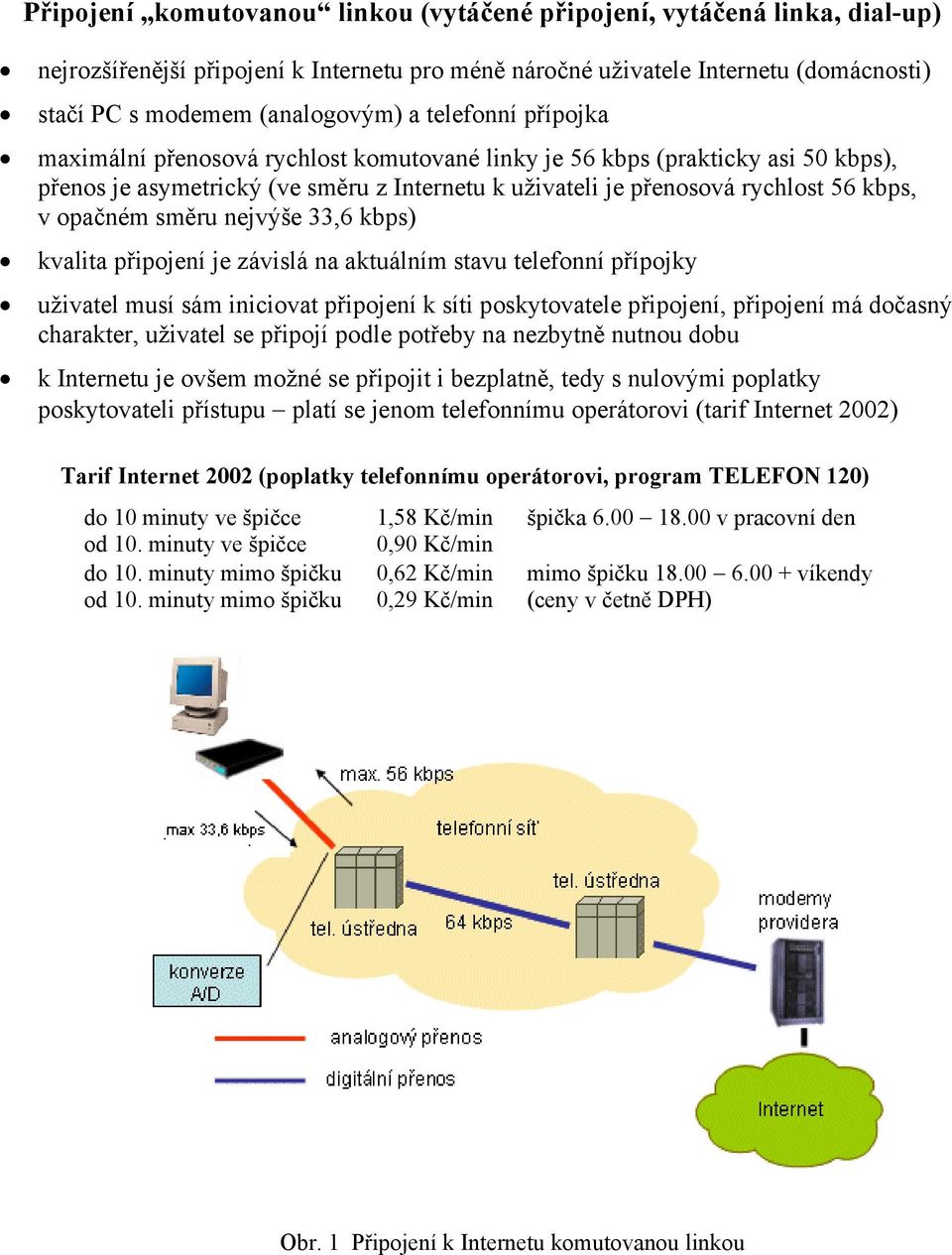 směru nejvýše 33,6 kbps) kvalita připojení je závislá na aktuálním stavu telefonní přípojky uživatel musí sám iniciovat připojení k síti poskytovatele připojení, připojení má dočasný charakter,