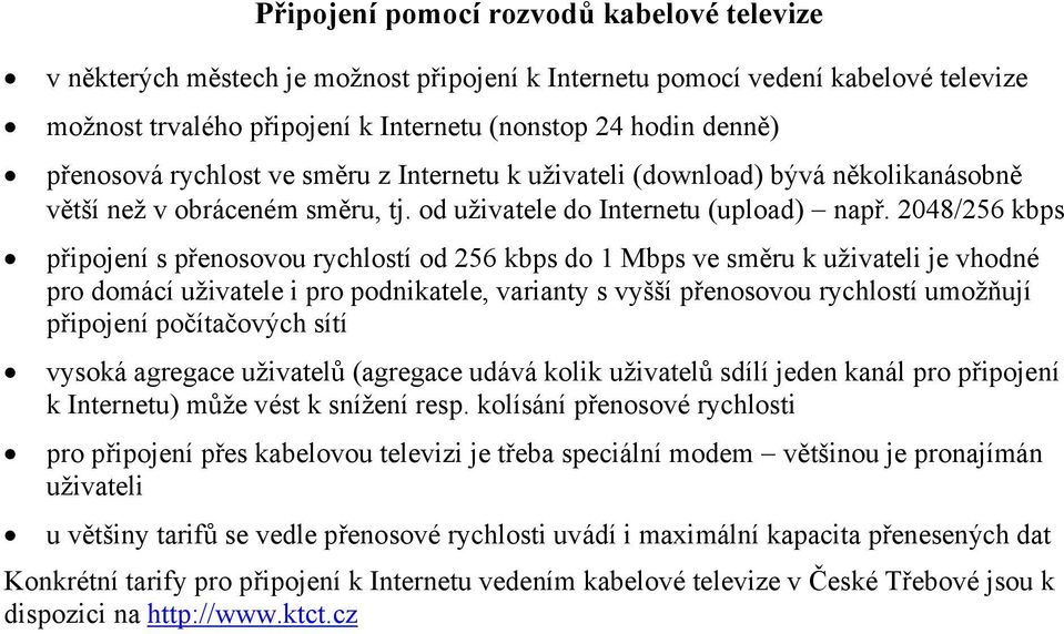 2048/256 kbps připojení s přenosovou rychlostí od 256 kbps do 1 Mbps ve směru k uživateli je vhodné pro domácí uživatele i pro podnikatele, varianty s vyšší přenosovou rychlostí umožňují připojení