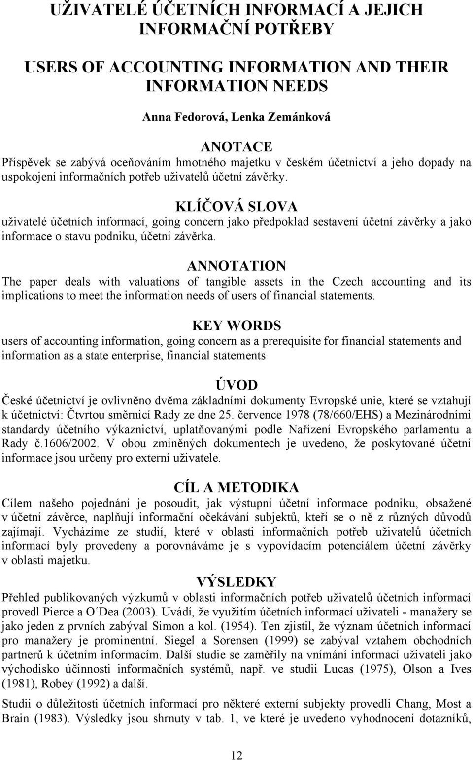 KLÍČOVÁ SLOVA uživatelé účetních informací, going concern jako předpoklad sestavení účetní závěrky a jako informace o stavu podniku, účetní závěrka.