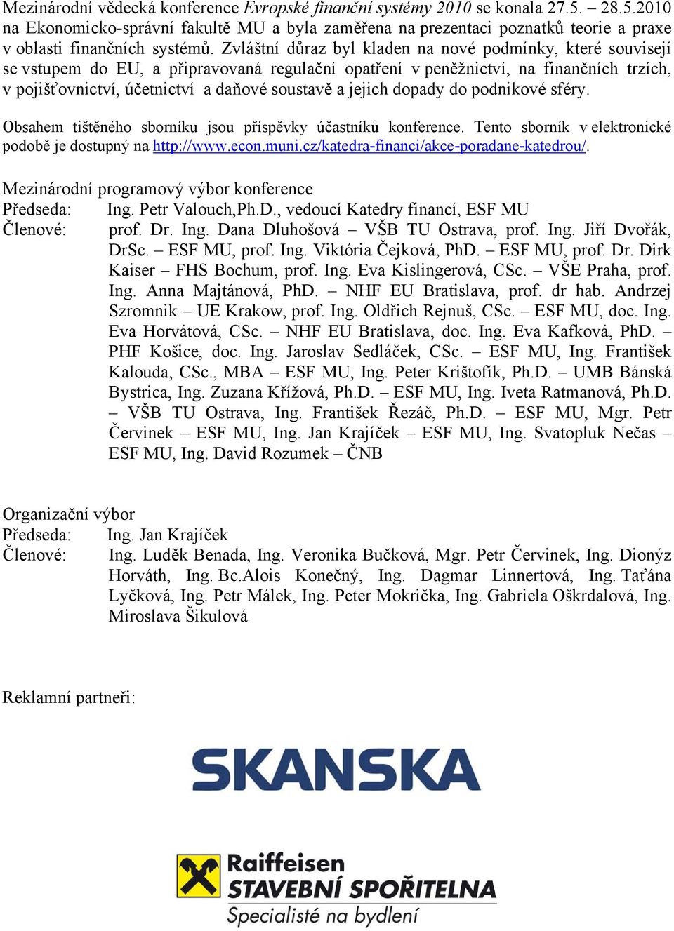 jejich dopady do podnikové sféry. Obsahem tištěného sborníku jsou příspěvky účastníků konference. Tento sborník v elektronické podobě je dostupný na http://www.econ.muni.