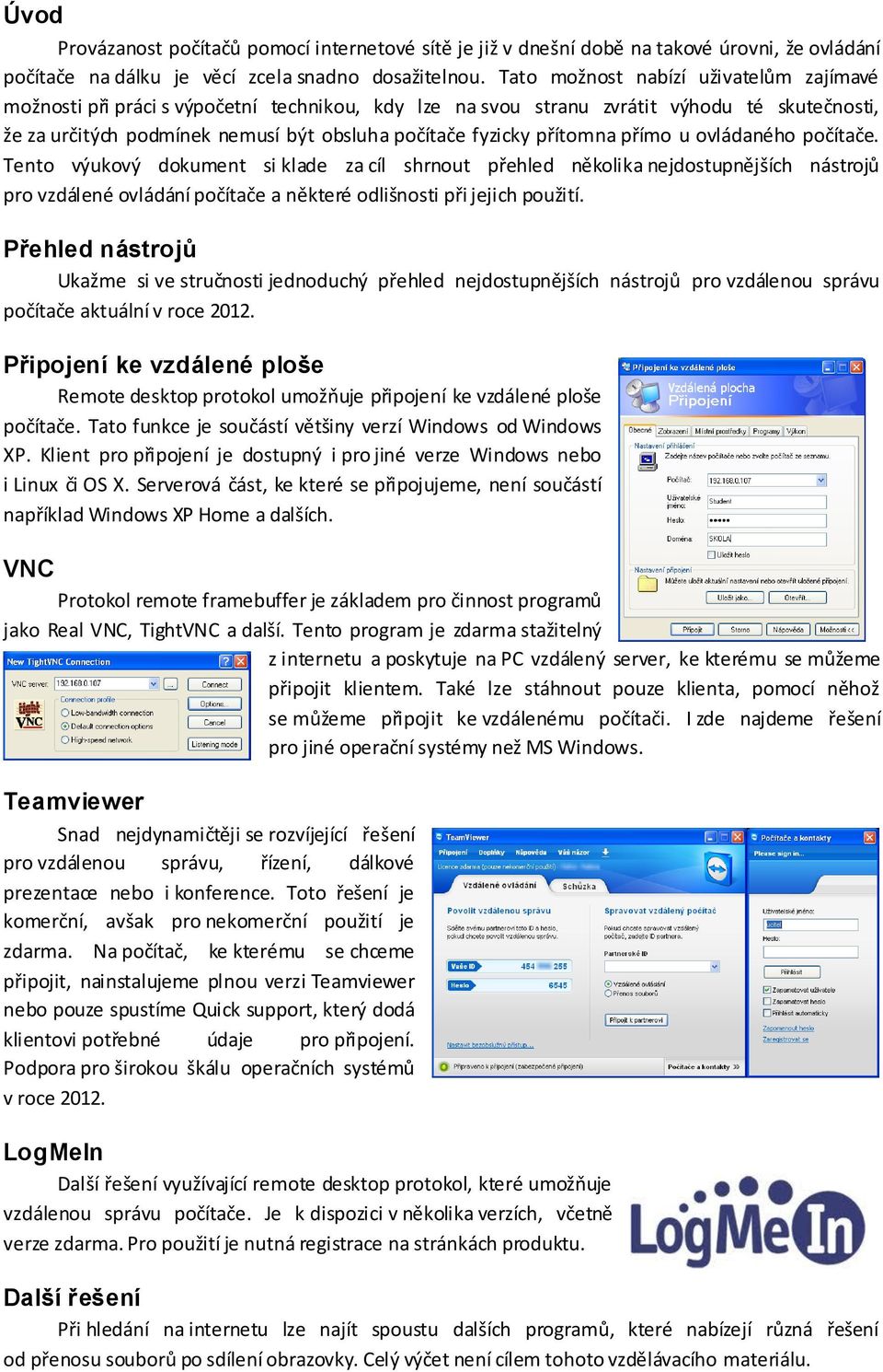 přítomna přímo u ovládaného počítače. Tento výukový dokument si klade za cíl shrnout přehled několika nejdostupnějších nástrojů pro vzdálené ovládání počítače a některé odlišnosti při jejich použití.