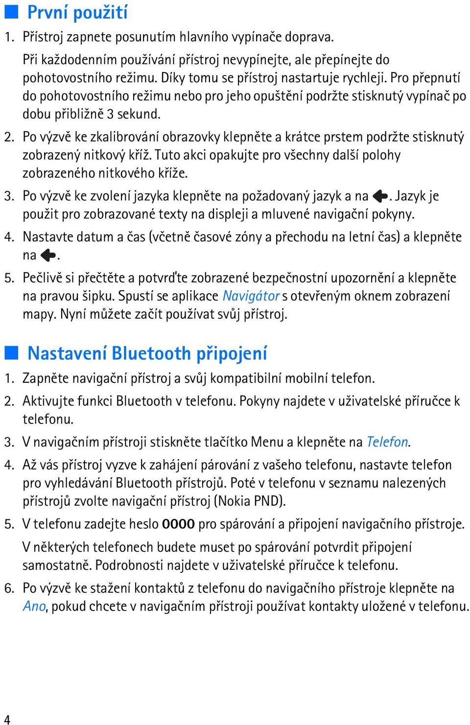 Po výzvì ke zkalibrování obrazovky klepnìte a krátce prstem podr¾te stisknutý zobrazený nitkový køí¾. Tuto akci opakujte pro v¹echny dal¹í polohy zobrazeného nitkového køí¾e. 3.