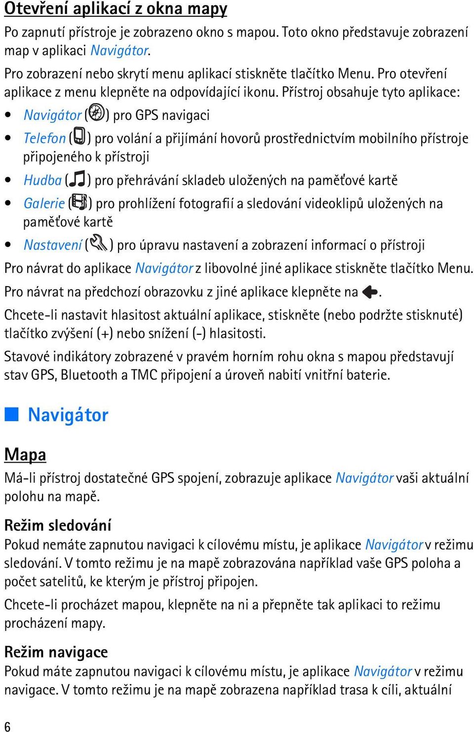 Pøístroj obsahuje tyto aplikace: Navigátor ( ) pro GPS navigaci Telefon ( ) pro volání a pøijímání hovorù prostøednictvím mobilního pøístroje pøipojeného k pøístroji Hudba ( ) pro pøehrávání skladeb