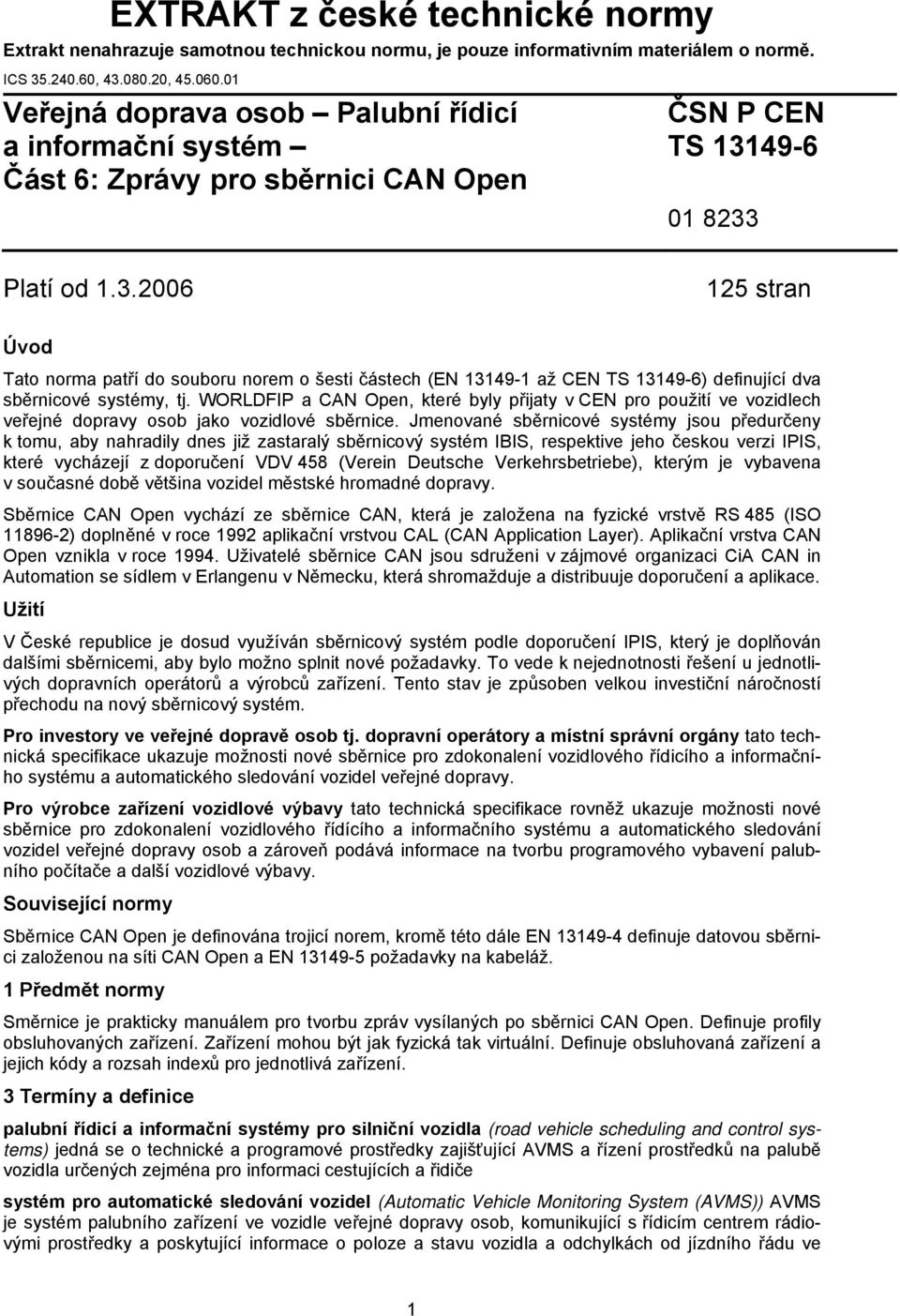 49-6 01 8233 Platí od 1.3.2006 125 stran Úvod Tato norma patří do souboru norem o šesti částech (EN 13149-1 až CEN TS 13149-6) definující dva sběrnicové systémy, tj.