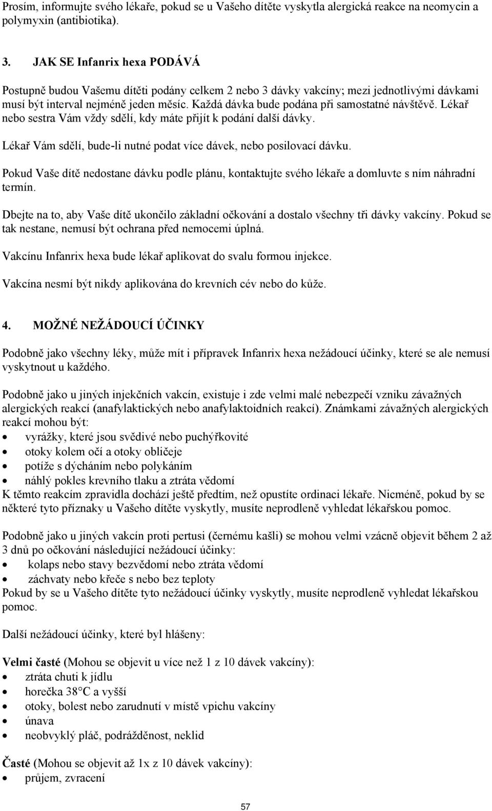 Každá dávka bude podána při samostatné návštěvě. Lékař nebo sestra Vám vždy sdělí, kdy máte přijít k podání další dávky. Lékař Vám sdělí, bude-li nutné podat více dávek, nebo posilovací dávku.