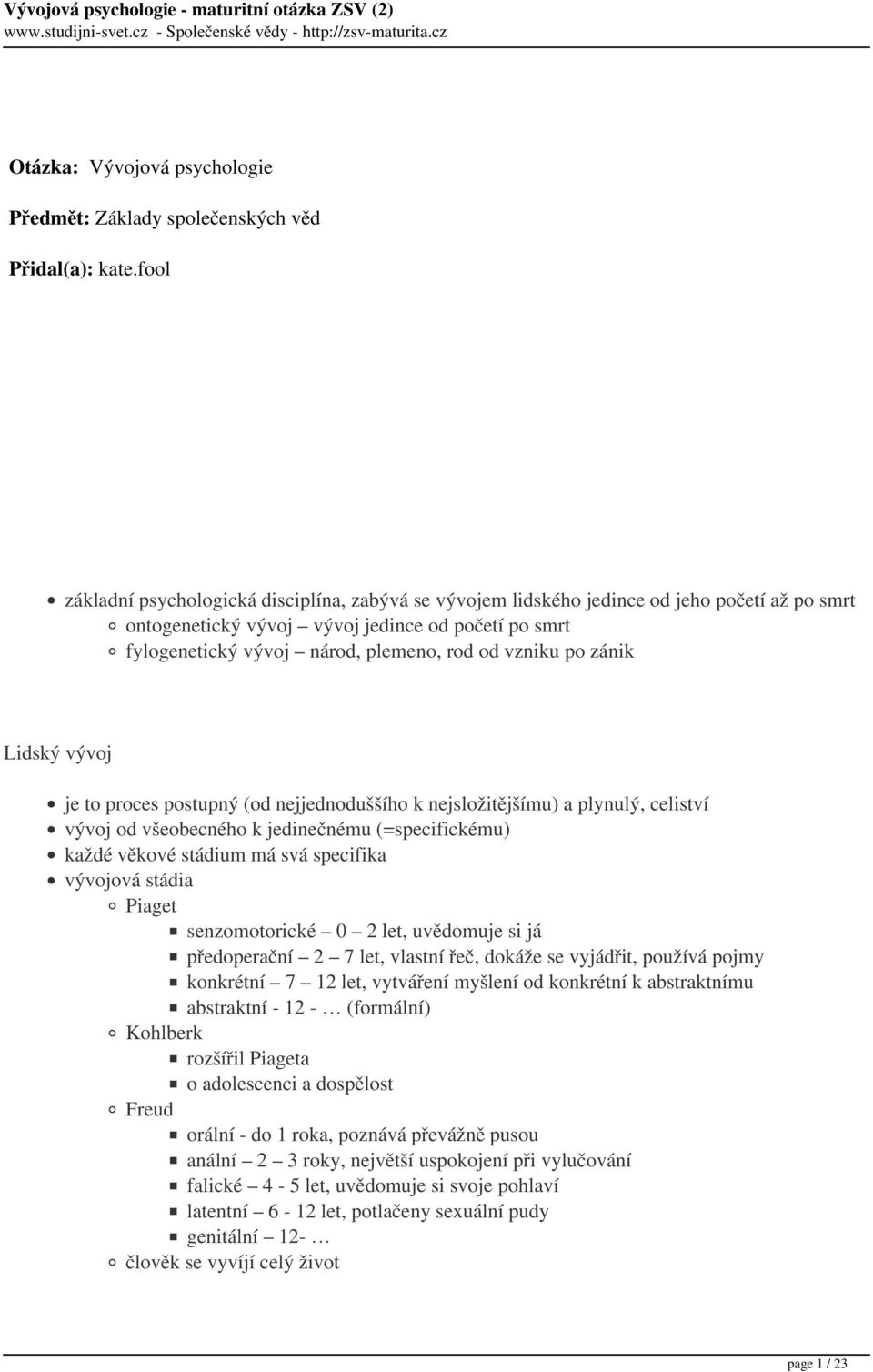 vzniku po zánik Lidský vývoj je to proces postupný (od nejjednoduššího k nejsložitějšímu) a plynulý, celiství vývoj od všeobecného k jedinečnému (=specifickému) každé věkové stádium má svá specifika