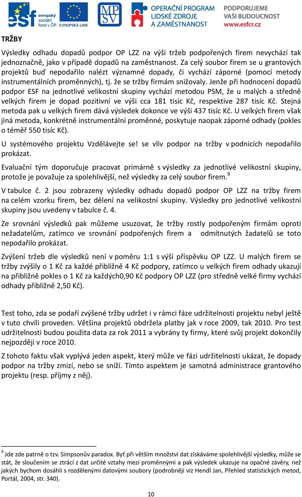 Jenže při hodnocení dopadů podpor ESF na jednotlivé velikostní skupiny vychází metodou PSM, že u malých a středně velkých firem je dopad pozitivní ve výši cca 181 tisíc Kč, respektive 287 tisíc Kč.