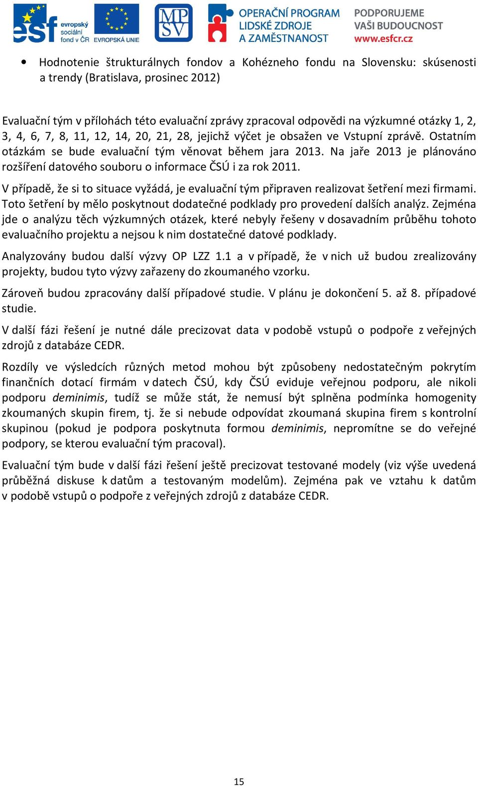 Na jaře 2013 je plánováno rozšíření datového souboru o informace ČSÚ i za rok 2011. V případě, že si to situace vyžádá, je evaluační tým připraven realizovat šetření mezi firmami.