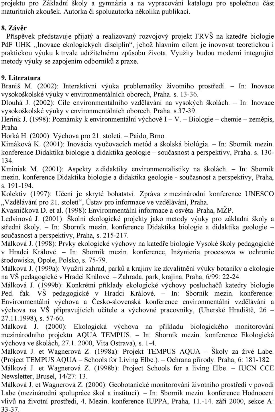 trvale udržitelnému způsobu života. Využity budou moderní integrující metody výuky se zapojením odborníků z praxe. 9. Literatura Braniš M. (2002): Interaktivní výuka problematiky životního prostředí.