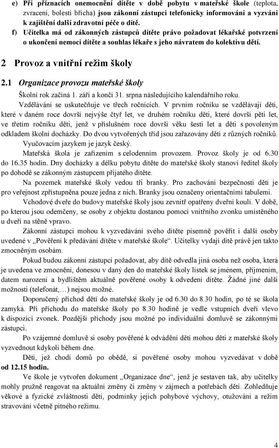 1 Organizace provozu mateřské školy Školní rok začíná 1. září a končí 31. srpna následujícího kalendářního roku. Vzdělávání se uskutečňuje ve třech ročnících.