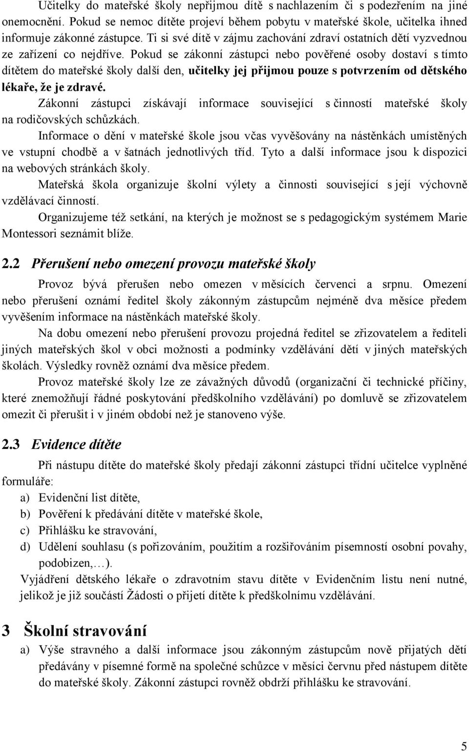 Pokud se zákonní zástupci nebo pověřené osoby dostaví s tímto dítětem do mateřské školy další den, učitelky jej přijmou pouze s potvrzením od dětského lékaře, že je zdravé.