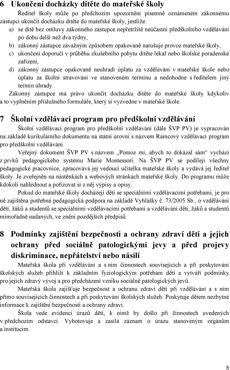 doporučí v průběhu zkušebního pobytu dítěte lékař nebo školské poradenské zařízení, d) zákonný zástupce opakovaně neuhradí úplatu za vzdělávání v mateřské škole nebo úplatu za školní stravování ve