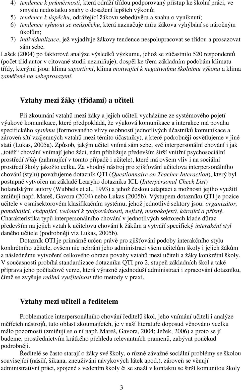 Lašek (2004) po faktorové analýze výsledků výzkumu, jehož se zúčastnilo 520 respondentů (počet tříd autor v citované studii nezmiňuje), dospěl ke třem základním podobám klimatu třídy, kterými jsou: