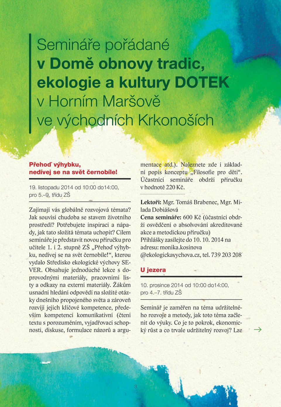 Cílem semináře je představit novou příručku pro učitele 1. i 2. stupně ZŠ Přehoď výhybku, nedívej se na svět černobíle!, kterou vydalo Středisko ekologické výchovy SE- VER.