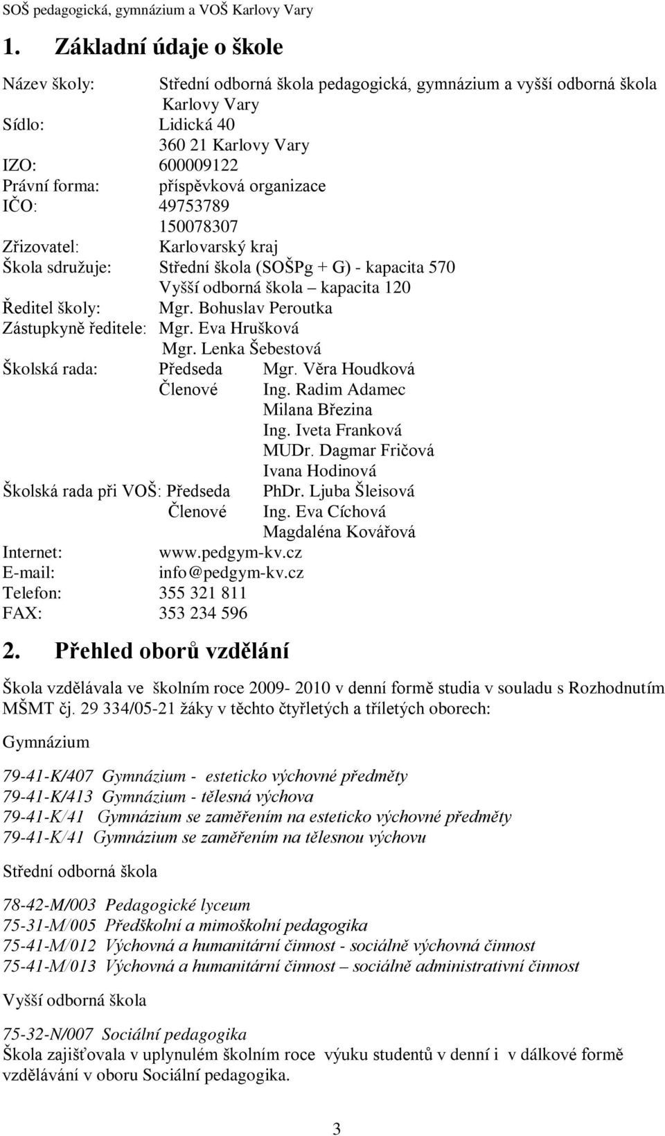 Bohuslav Peroutka Zástupkyně ředitele: Mgr. Eva Hrušková Mgr. Lenka Šebestová Školská rada: Předseda Mgr. Věra Houdková Členové Ing. Radim Adamec Milana Březina Ing. Iveta Franková MUDr.