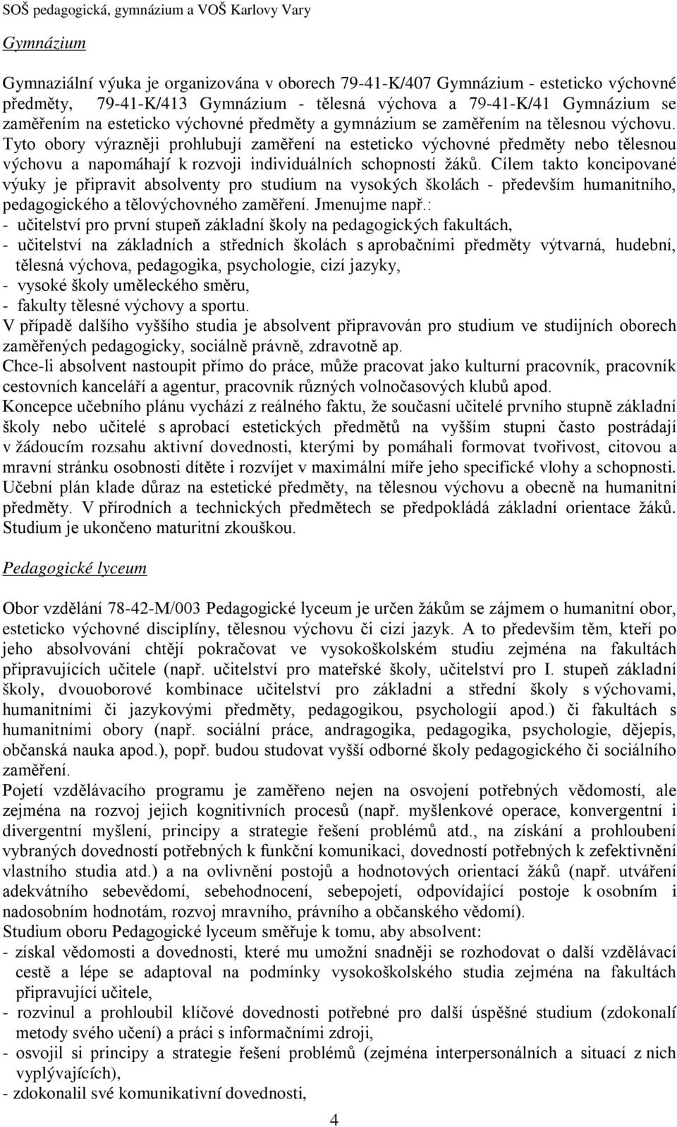 Tyto obory výrazněji prohlubují zaměření na esteticko výchovné předměty nebo tělesnou výchovu a napomáhají k rozvoji individuálních schopností žáků.