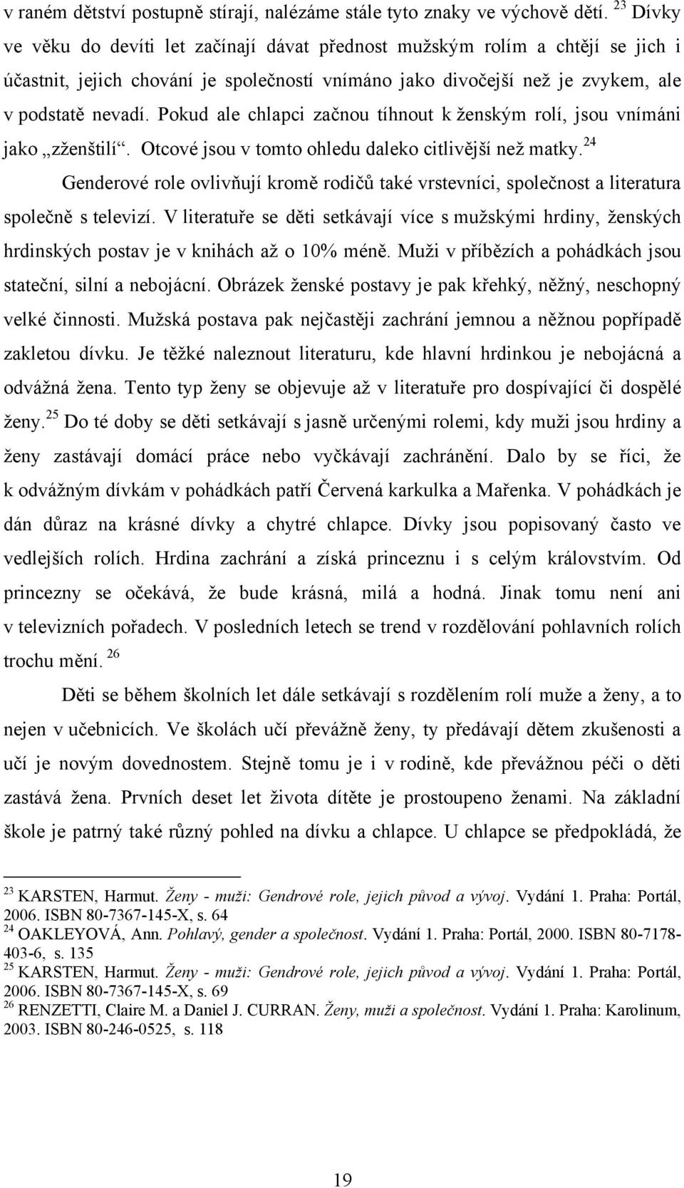 Pokud ale chlapci začnou tíhnout k ţenským rolí, jsou vnímáni jako zţenštilí. Otcové jsou v tomto ohledu daleko citlivější neţ matky.