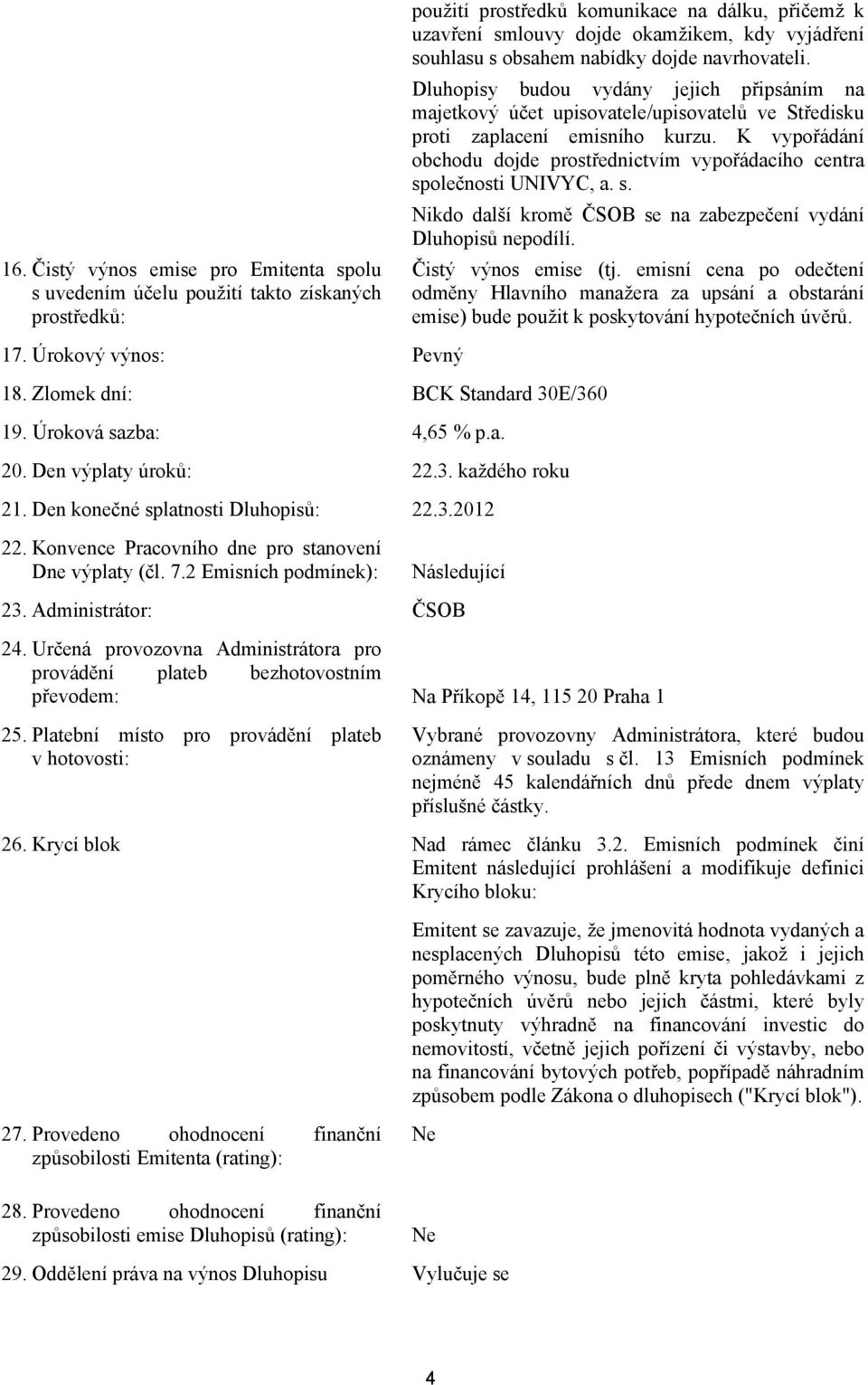 K vypořádání obchodu dojde prostřednictvím vypořádacího centra společnosti UNIVYC, a. s. Nikdo další kromě ČSOB se na zabezpečení vydání Dluhopisů nepodílí. Čistý výnos emise (tj.