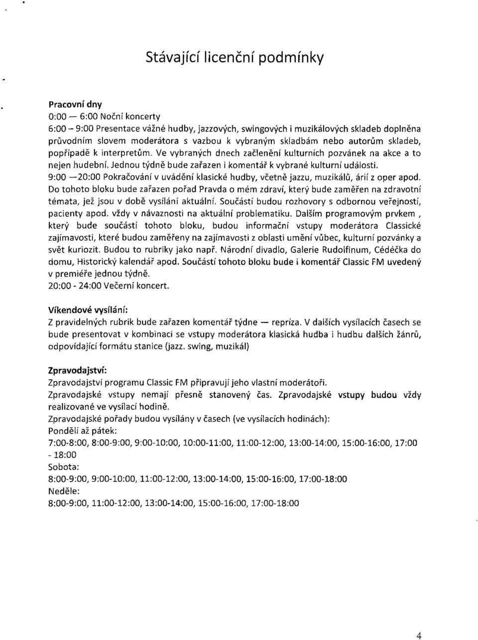 Jednou týdně bude zařazen i komentář k vybrané kulturní události. 9:00 20:00 Pokračování v uvádění klasické hudby, včetně jazzu, muzikálů, árií z oper apod.