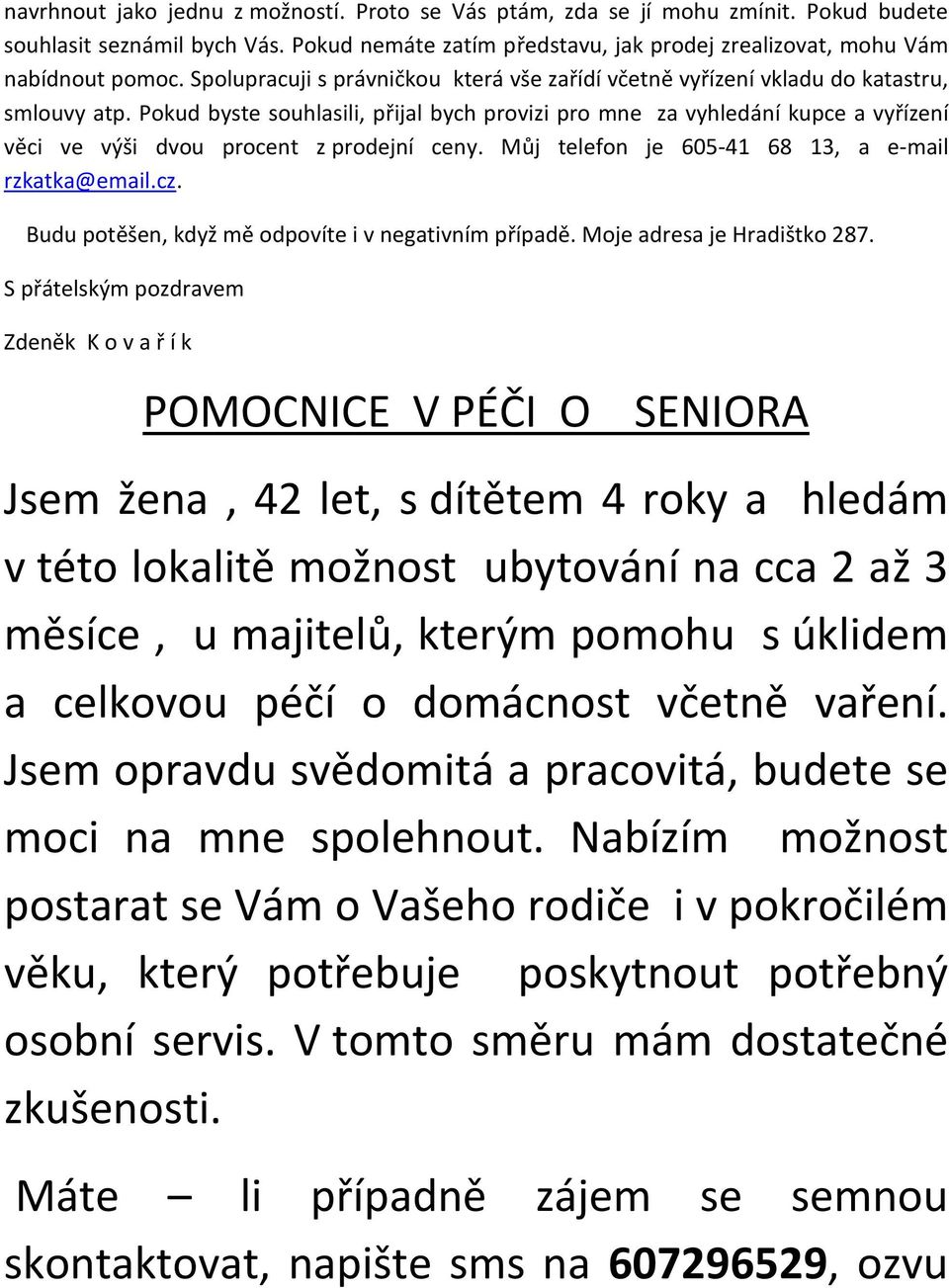 Pokud byste souhlasili, přijal bych provizi pro mne za vyhledání kupce a vyřízení věci ve výši dvou procent z prodejní ceny. Můj telefon je 605-41 68 13, a e-mail rzkatka@email.cz.