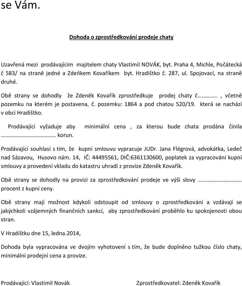 která se nachází v obci Hradištko. Prodávající vyžaduje aby korun. minimální cena, za kterou bude chata prodána činila Prodávající souhlasí s tím, že kupní smlouvu vypracuje JUDr.