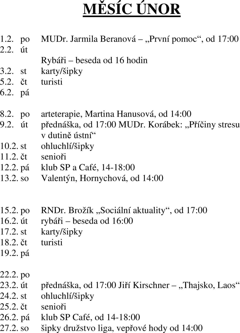 2. po RNDr. Brožík Sociální aktuality, od 17:00 16.2. út rybáři beseda od 16:00 17.2. st karty/šipky 18.2. čt turisti 19.2. pá 22.2. po 23.2. út přednáška, od 17:00 Jiří Kirschner Thajsko, Laos 24.