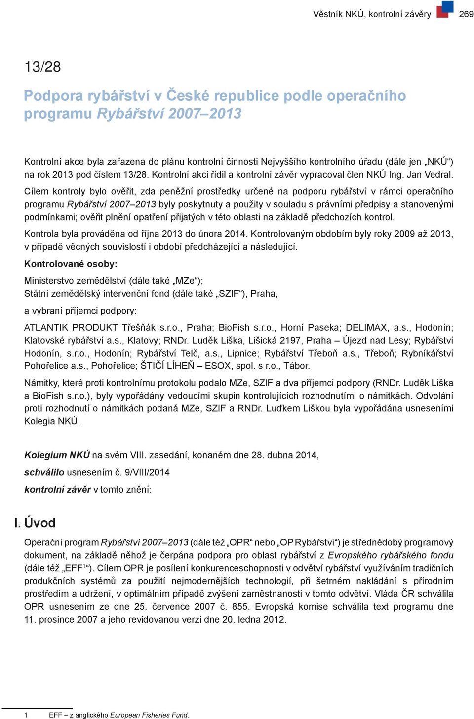 Cílem kontroly bylo ověřit, zda peněžní prostředky určené na podporu rybářství v rámci operačního programu Rybářství 2007 2013 byly poskytnuty a použity v souladu s právními předpisy a stanovenými