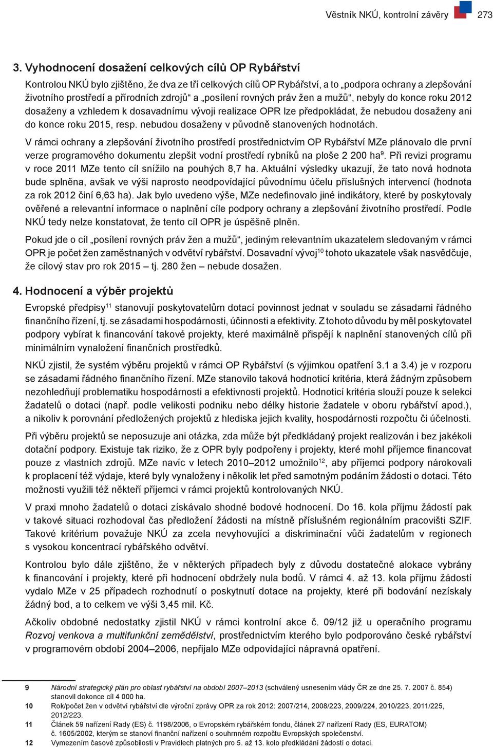 posílení rovných práv žen a mužů, nebyly do konce roku 2012 dosaženy a vzhledem k dosavadnímu vývoji realizace OPR lze předpokládat, že nebudou dosaženy ani do konce roku 2015, resp.