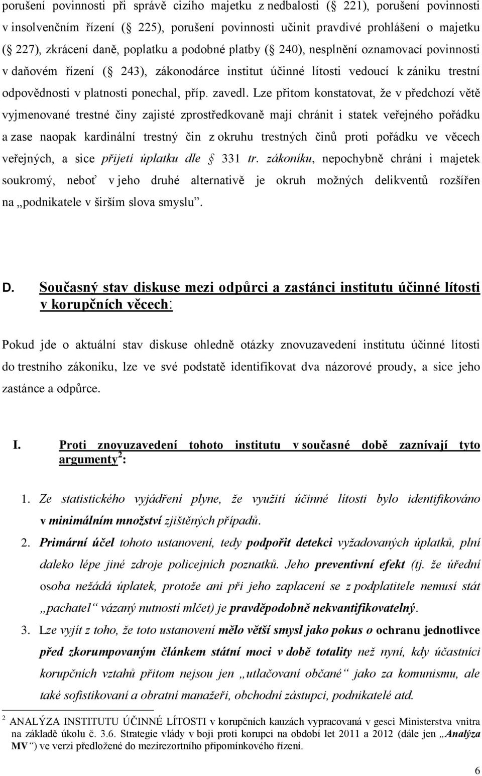 Lze přitom konstatovat, že v předchozí větě vyjmenované trestné činy zajisté zprostředkovaně mají chránit i statek veřejného pořádku a zase naopak kardinální trestný čin z okruhu trestných činů proti