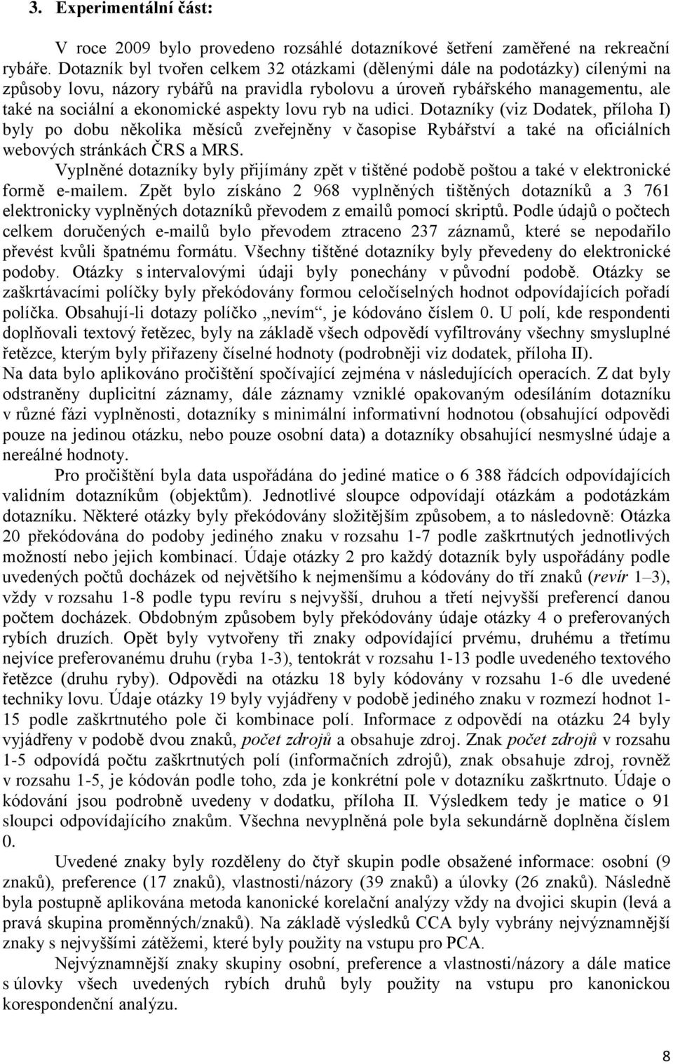 aspekty lovu ryb na udici. Dotazníky (viz Dodatek, příloha I) byly po dobu několika měsíců zveřejněny v časopise Rybářství a také na oficiálních webových stránkách ČRS a MRS.