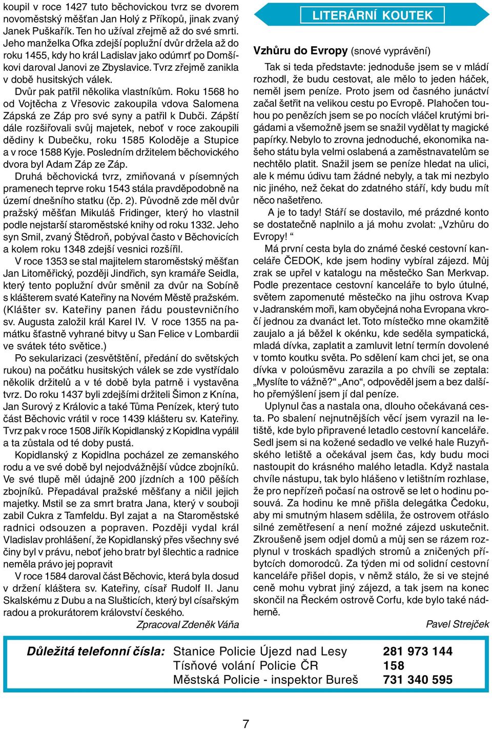 Dvůr pak patřil několika vlastníkům. Roku 1568 ho od Vojtěcha z Vřesovic zakoupila vdova Salomena Zápská ze Záp pro své syny a patřil k Dubči.