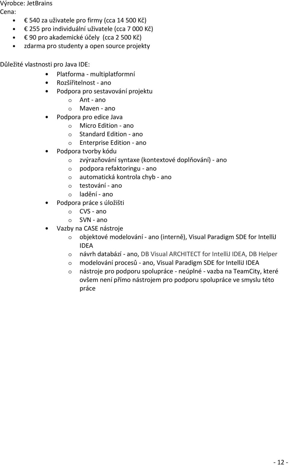 Edition - ano o Enterprise Edition - ano Podpora tvorby kódu o zvýrazňování syntaxe (kontextové doplňování) - ano o podpora refaktoringu - ano o automatická kontrola chyb - ano o testování - ano o