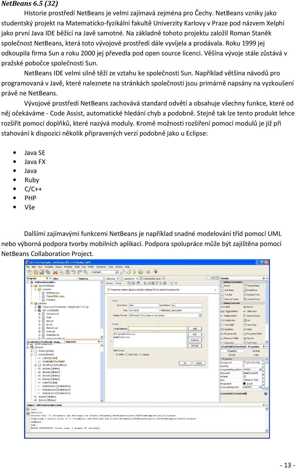 Na základně tohoto projektu založil Roman Staněk společnost NetBeans, která toto vývojové prostředí dále vyvíjela a prodávala.