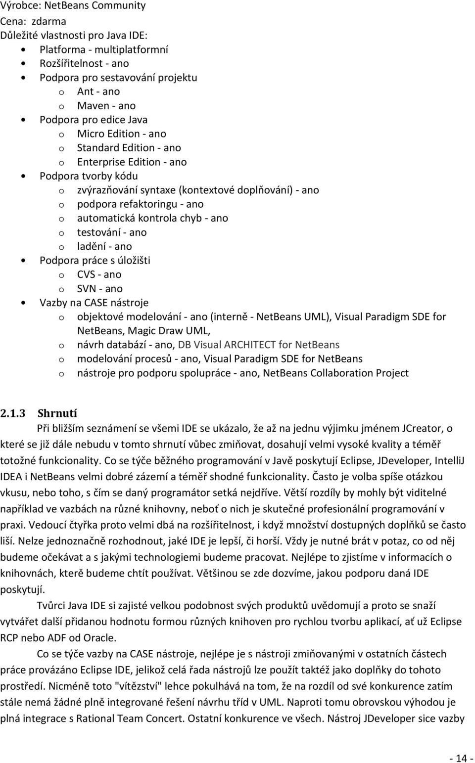 automatická kontrola chyb - ano o testování - ano o ladění - ano Podpora práce s úložišti o CVS - ano o SVN - ano Vazby na CASE nástroje o objektové modelování - ano (interně - NetBeans UML), Visual