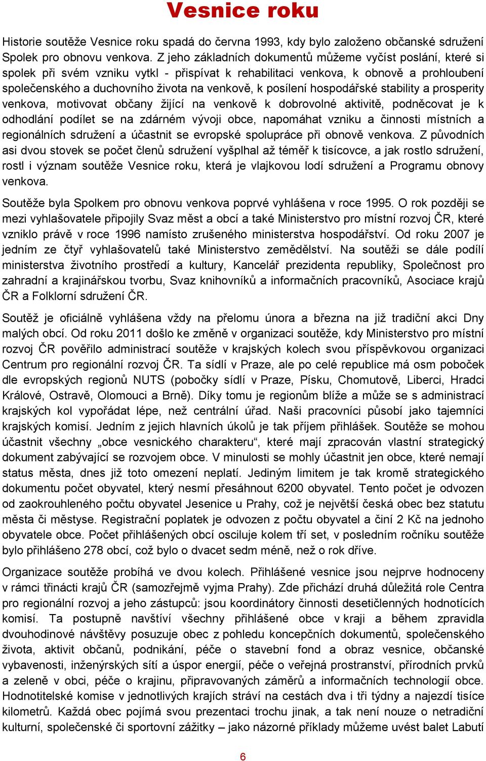 posílení hospodářské stability a prosperity venkova, motivovat občany žijící na venkově k dobrovolné aktivitě, podněcovat je k odhodlání podílet se na zdárném vývoji obce, napomáhat vzniku a činnosti