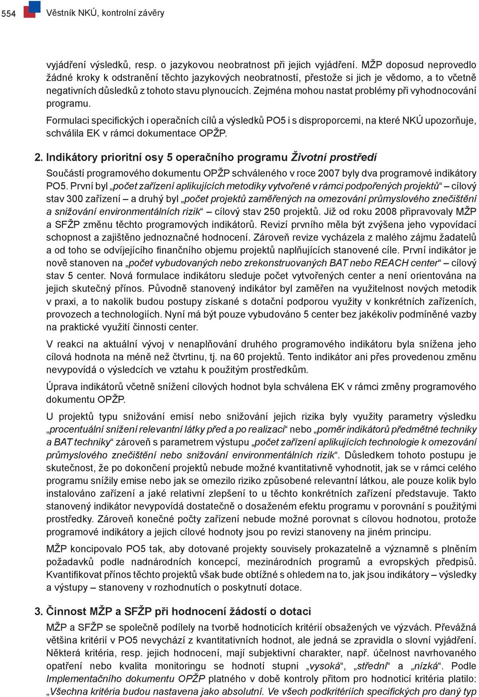 Zejména mohou nastat problémy při vyhodnocování programu. Formulaci specifických i operačních cílů a výsledků PO5 i s disproporcemi, na které NKÚ upozorňuje, schválila EK v rámci dokumentace OPŽP. 2.