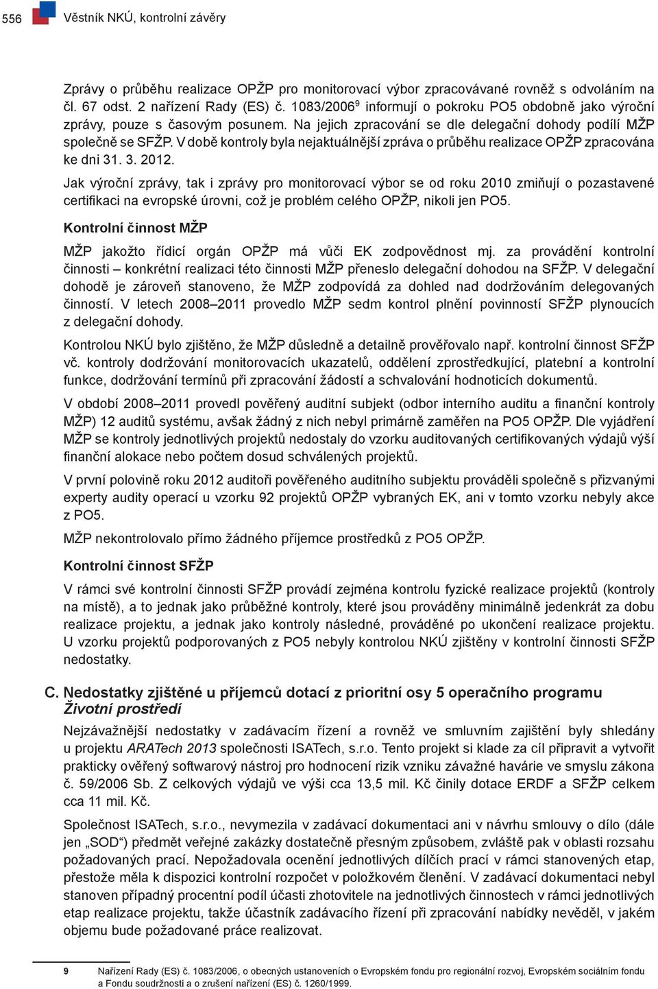 V době kontroly byla nejaktuálnější zpráva o průběhu realizace OPŽP zpracována ke dni 31. 3. 2012.