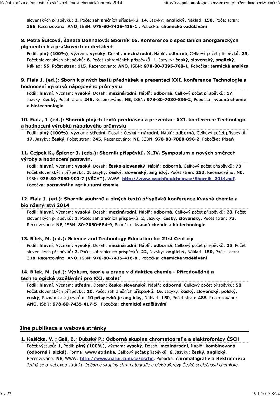 Konference o speciláních anorganických pigmentech a práškových materiálech Podíl: plný (100%), Význam: vysoký, Dosah: mezinárodní, Náplň: odborná, Celkový počet příspěvků: 25, Počet slovenských