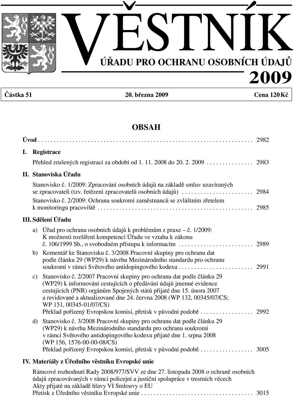 1/2009: Zpracování osobních údajů na základě smluv uzavíraných se zpracovateli (tzv. řetězení zpracovatelů osobních údajů)....................... 2984 Stanovisko č.