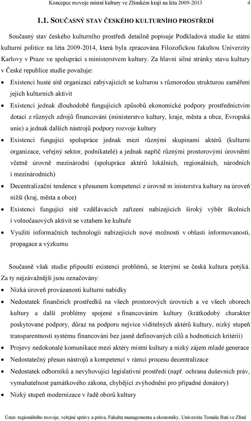 Za hlavní silné stránky stavu kultury v České republice studie považuje: Existenci husté sítě organizací zabývajících se kulturou s různorodou strukturou zaměření jejich kulturních aktivit Existenci