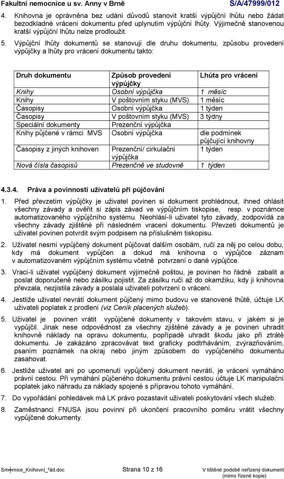 Výpůjční lhůty dokumentů se stanovují dle druhu dokumentu, způsobu provedení výpůjčky a lhůty pro vrácení dokumentu takto: Druh dokumentu Způsob provedení Lhůta pro vrácení výpůjčky Knihy Osobní