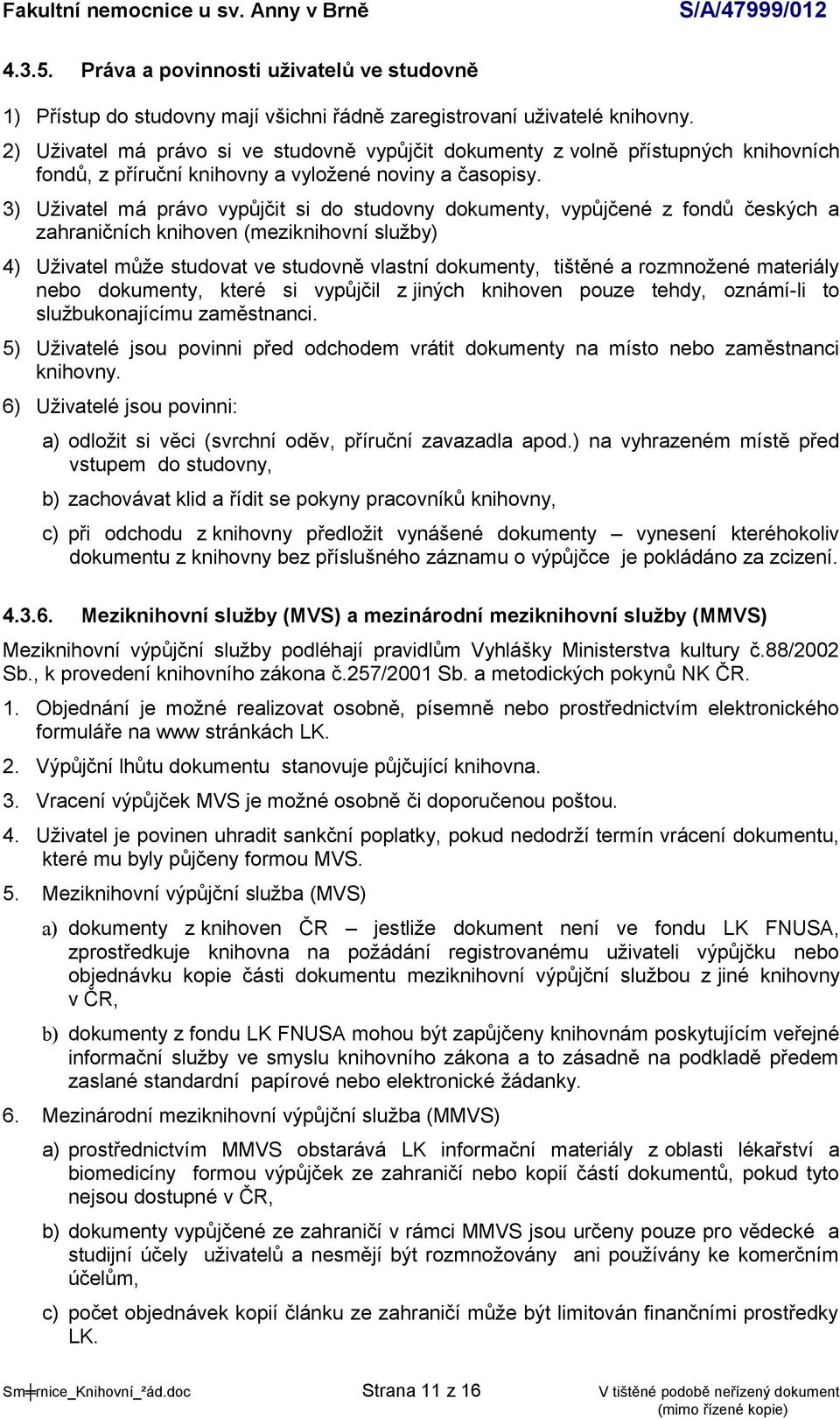 3) Uživatel má právo vypůjčit si do studovny dokumenty, vypůjčené z fondů českých a zahraničních knihoven (meziknihovní služby) 4) Uživatel může studovat ve studovně vlastní dokumenty, tištěné a