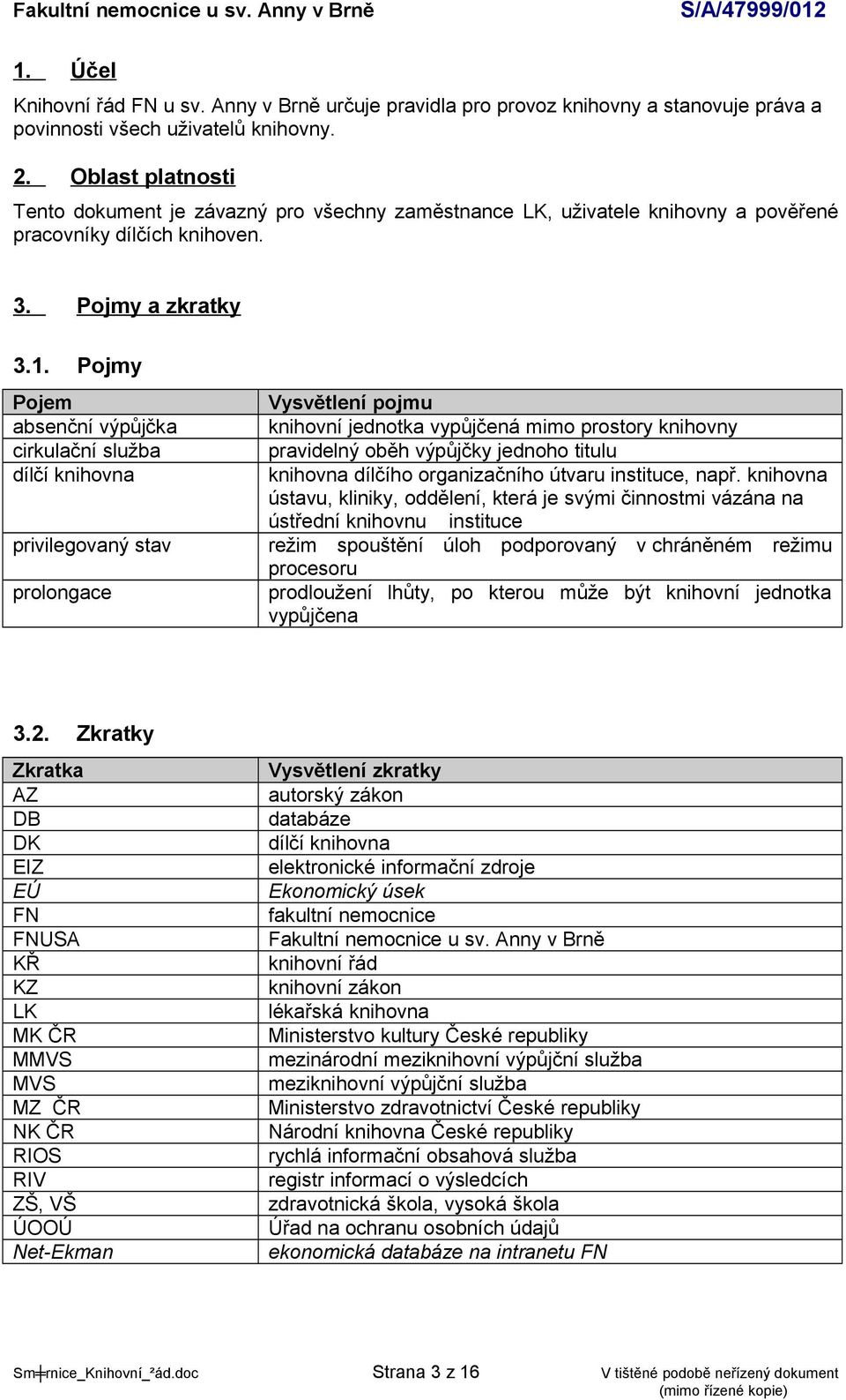 Pojmy Pojem absenční výpůjčka cirkulační služba dílčí knihovna privilegovaný stav prolongace Vysvětlení pojmu knihovní jednotka vypůjčená mimo prostory knihovny pravidelný oběh výpůjčky jednoho