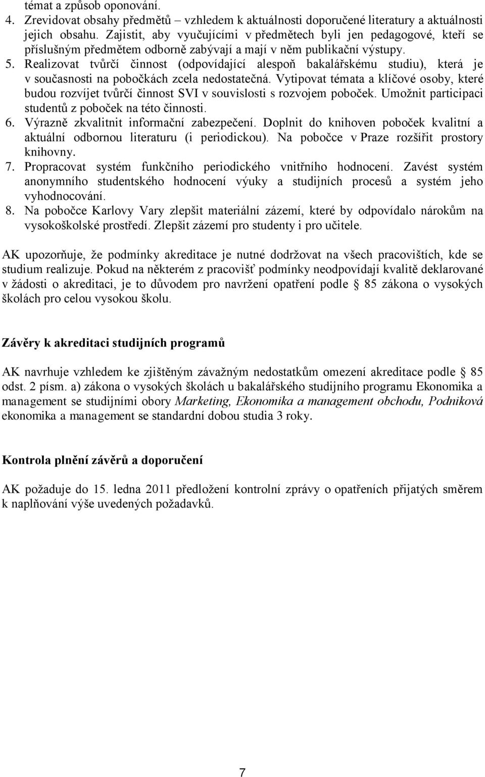 Realizovat tvůrčí činnost (odpovídající alespoň bakalářskému studiu), která je v současnosti na pobočkách zcela nedostatečná.