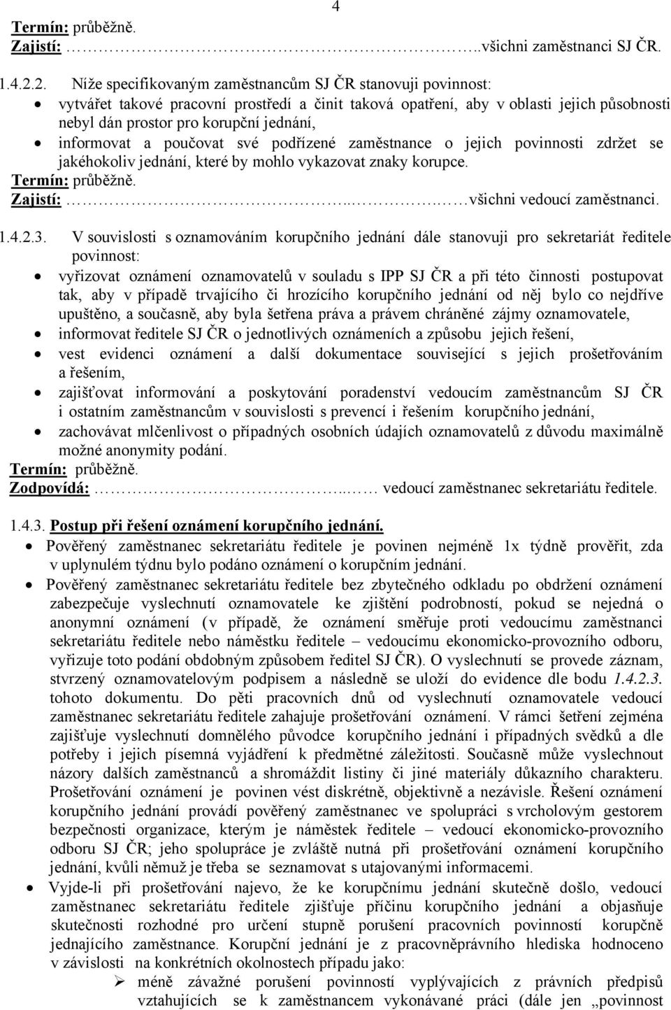 informovat a poučovat své podřízené zaměstnance o jejich povinnosti zdržet se jakéhokoliv jednání, které by mohlo vykazovat znaky korupce. Termín: průběžně. Zajistí:... všichni vedoucí zaměstnanci. 1.